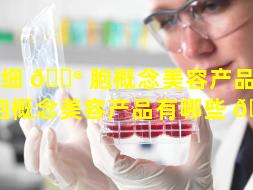 干细 💮 胞概念美容产品（干细胞概念美容产品有哪些 🦟 ）